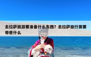 去拉萨旅游要准备什么东西？去拉萨旅行需要带些什么
