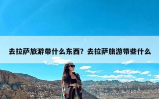 去拉萨旅游带什么东西？去拉萨旅游带些什么