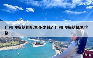 广州飞拉萨的机票多少钱？广州飞拉萨机票价格
