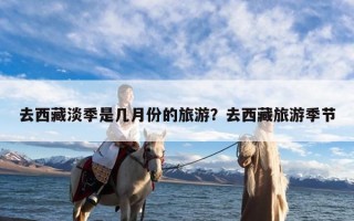 去西藏淡季是几月份的旅游？去西藏旅游季节