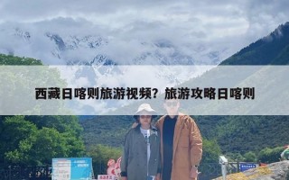 西藏日喀则旅游视频？旅游攻略日喀则