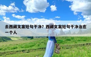 去西藏文案短句干净？西藏文案短句干净治愈一个人