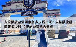 去拉萨旅游需要准备多少钱一天？去拉萨旅游需要多少钱 拉萨旅游费用大盘点
