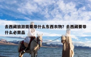 去西藏旅游需要带什么东西衣物？去西藏要带什么必需品