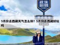 5月份去西藏天气怎么样？5月份去西藏好玩吗