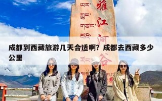 成都到西藏旅游几天合适啊？成都去西藏多少公里