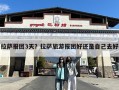 拉萨报团3天？拉萨旅游报团好还是自己去好