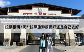 拉萨报团3天？拉萨旅游报团好还是自己去好