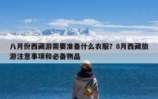 八月份西藏游需要准备什么衣服？8月西藏旅游注意事项和必备物品