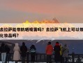 去拉萨能带防晒喷雾吗？去拉萨飞机上可以带化妆品吗?