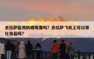 去拉萨能带防晒喷雾吗？去拉萨飞机上可以带化妆品吗?