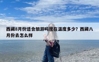 西藏8月份适合旅游吗现在温度多少？西藏八月份去怎么样