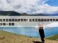北京至西藏旅游专列？北京至西藏旅游专列多少钱一张票