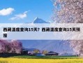 西藏温度查询15天？西藏温度查询15天预报