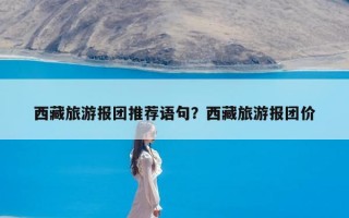 西藏旅游报团推荐语句？西藏旅游报团价