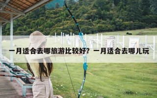 一月适合去哪旅游比较好？一月适合去哪儿玩