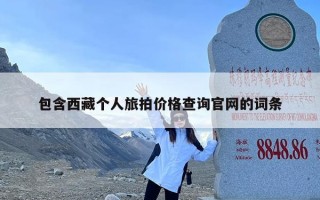 包含西藏个人旅拍价格查询官网的词条