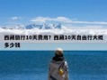 西藏旅行10天费用？西藏10天自由行大概多少钱