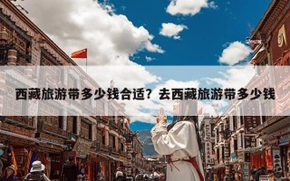 西藏旅游带多少钱合适？去西藏旅游带多少钱
