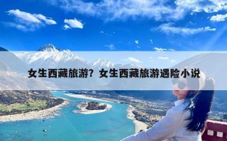 女生西藏旅游？女生西藏旅游遇险小说