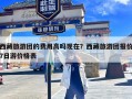 西藏旅游团的费用高吗现在？西藏旅游团报价7日游价格表