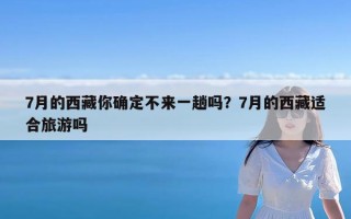 7月的西藏你确定不来一趟吗？7月的西藏适合旅游吗