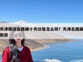 天津跟团去西藏十天价格怎么样？天津去西藏旅游