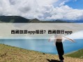 西藏旅游app报团？西藏旅行app