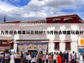 九月份去哪里玩比较好？9月份去哪里玩最好