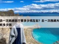 去一次西藏旅行要多少钱左右？去一次西藏大概多少钱