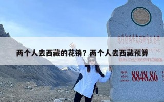 两个人去西藏的花销？两个人去西藏预算