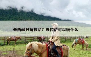 去西藏只玩拉萨？去拉萨可以玩什么