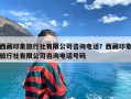 西藏印象旅行社有限公司咨询电话？西藏印象旅行社有限公司咨询电话号码