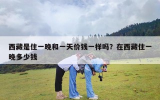 西藏是住一晚和一天价钱一样吗？在西藏住一晚多少钱