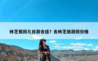 林芝报团几日游合适？去林芝旅游团价格