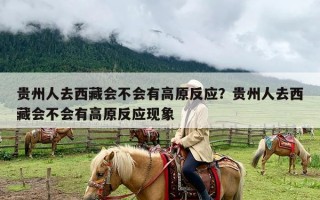 贵州人去西藏会不会有高原反应？贵州人去西藏会不会有高原反应现象