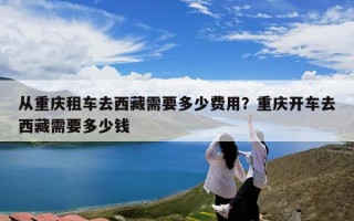 从重庆租车去西藏需要多少费用？重庆开车去西藏需要多少钱