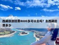 西藏旅游团费4000多可以去吗？去西藏团费多少