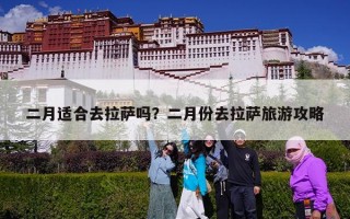 二月适合去拉萨吗？二月份去拉萨旅游攻略