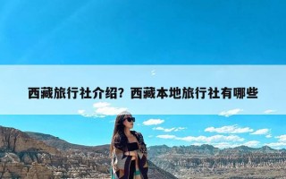 西藏旅行社介绍？西藏本地旅行社有哪些