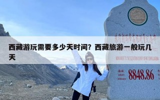 西藏游玩需要多少天时间？西藏旅游一般玩几天