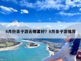 8月份亲子游去哪里好？8月亲子游推荐