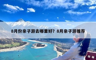 8月份亲子游去哪里好？8月亲子游推荐