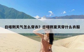 日喀则天气怎么穿衣？日喀则夏天穿什么衣服