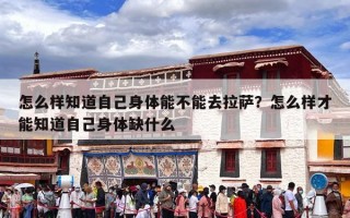 怎么样知道自己身体能不能去拉萨？怎么样才能知道自己身体缺什么