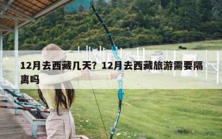 12月去西藏几天？12月去西藏旅游需要隔离吗