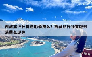 西藏旅行社有隐形消费么？西藏旅行社有隐形消费么现在