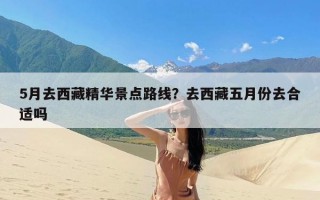 5月去西藏精华景点路线？去西藏五月份去合适吗