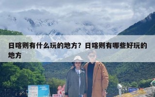 日喀则有什么玩的地方？日喀则有哪些好玩的地方