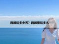 西藏玩多少天？西藏要玩多久